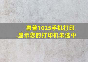 惠普1025手机打印.显示您的打印机未选中