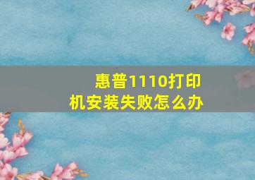 惠普1110打印机安装失败怎么办