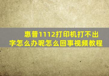 惠普1112打印机打不出字怎么办呢怎么回事视频教程