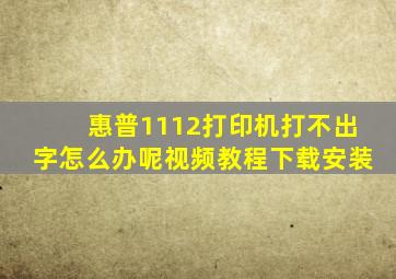 惠普1112打印机打不出字怎么办呢视频教程下载安装