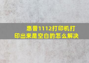 惠普1112打印机打印出来是空白的怎么解决