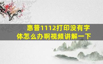 惠普1112打印没有字体怎么办啊视频讲解一下