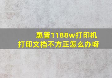 惠普1188w打印机打印文档不方正怎么办呀