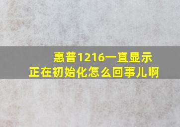 惠普1216一直显示正在初始化怎么回事儿啊