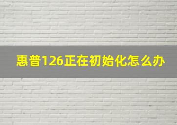 惠普126正在初始化怎么办