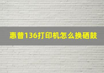 惠普136打印机怎么换硒鼓