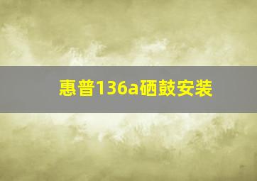 惠普136a硒鼓安装