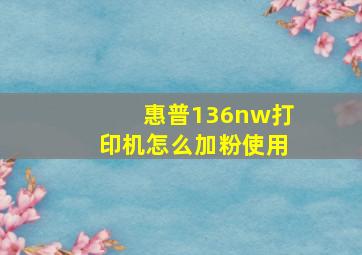 惠普136nw打印机怎么加粉使用