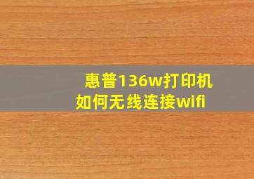 惠普136w打印机如何无线连接wifi