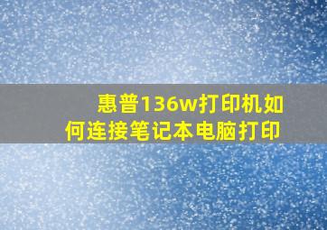 惠普136w打印机如何连接笔记本电脑打印