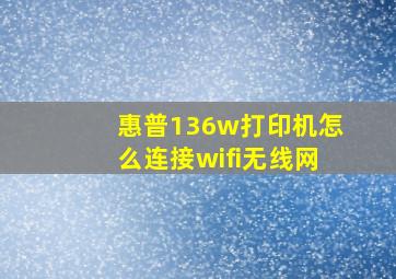 惠普136w打印机怎么连接wifi无线网