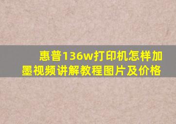 惠普136w打印机怎样加墨视频讲解教程图片及价格