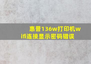 惠普136w打印机wifi连接显示密码错误