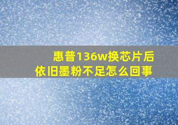 惠普136w换芯片后依旧墨粉不足怎么回事