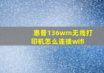 惠普136wm无线打印机怎么连接wifi