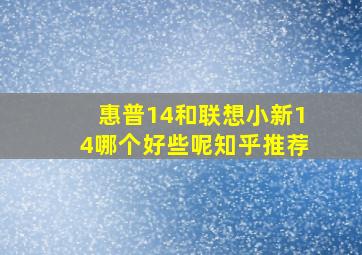 惠普14和联想小新14哪个好些呢知乎推荐