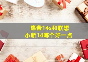 惠普14s和联想小新14哪个好一点