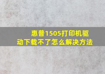 惠普1505打印机驱动下载不了怎么解决方法