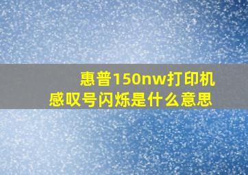 惠普150nw打印机感叹号闪烁是什么意思