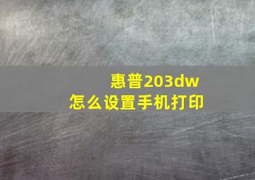 惠普203dw怎么设置手机打印