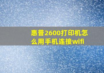 惠普2600打印机怎么用手机连接wifi