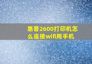 惠普2600打印机怎么连接wifi用手机