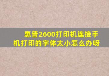 惠普2600打印机连接手机打印的字体太小怎么办呀