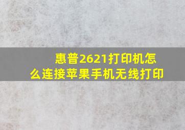 惠普2621打印机怎么连接苹果手机无线打印