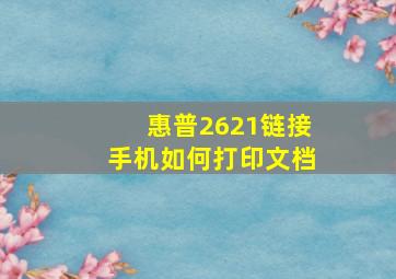 惠普2621链接手机如何打印文档