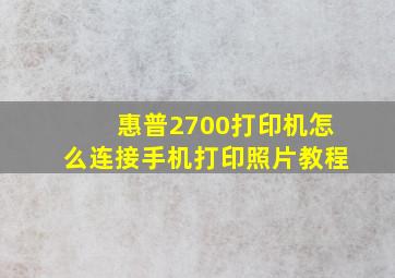 惠普2700打印机怎么连接手机打印照片教程