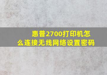 惠普2700打印机怎么连接无线网络设置密码