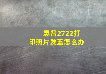 惠普2722打印照片发蓝怎么办