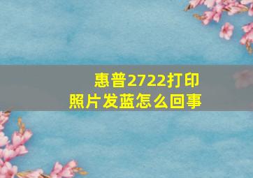 惠普2722打印照片发蓝怎么回事