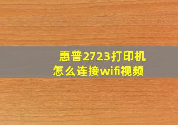 惠普2723打印机怎么连接wifi视频