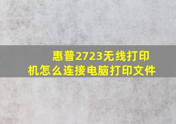 惠普2723无线打印机怎么连接电脑打印文件