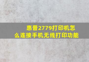 惠普2779打印机怎么连接手机无线打印功能