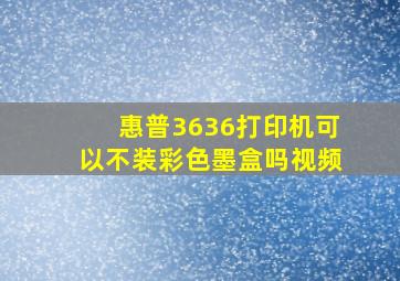 惠普3636打印机可以不装彩色墨盒吗视频