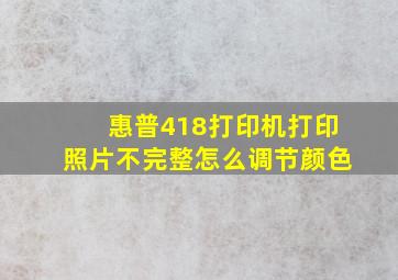 惠普418打印机打印照片不完整怎么调节颜色