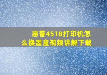 惠普4518打印机怎么换墨盒视频讲解下载