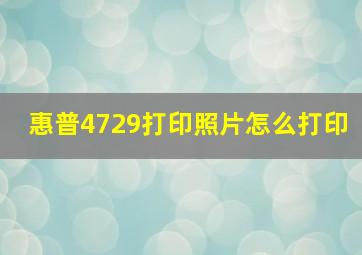 惠普4729打印照片怎么打印