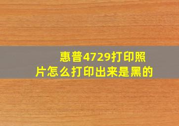 惠普4729打印照片怎么打印出来是黑的