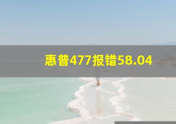 惠普477报错58.04