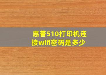 惠普510打印机连接wifi密码是多少