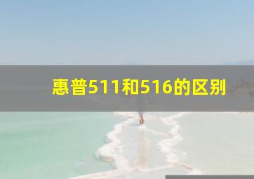 惠普511和516的区别