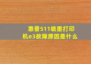 惠普511喷墨打印机e3故障原因是什么