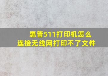 惠普511打印机怎么连接无线网打印不了文件