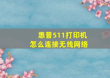 惠普511打印机怎么连接无线网络