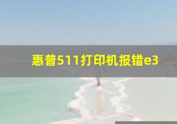 惠普511打印机报错e3