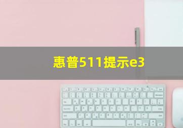 惠普511提示e3