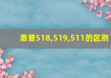 惠普518,519,511的区别